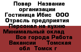 Повар › Название организации ­ Гостиница Ибис, ООО › Отрасль предприятия ­ Персонал на кухню › Минимальный оклад ­ 22 000 - Все города Работа » Вакансии   . Томская обл.,Томск г.